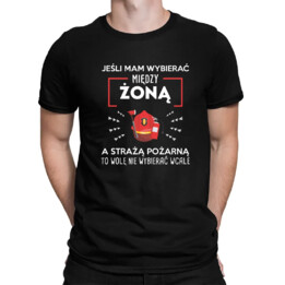 Jeśli mam wybierać między żoną, a Strażą Pożarną - męska koszulka na prezent