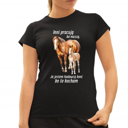 Inni pracują bo muszą, ja jestem hodowcą koni bo to kocham - damska koszulka na prezent