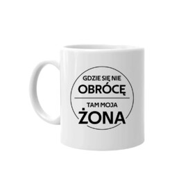 Gdzie się nie obrócę, tam moja żona - kubek na prezent