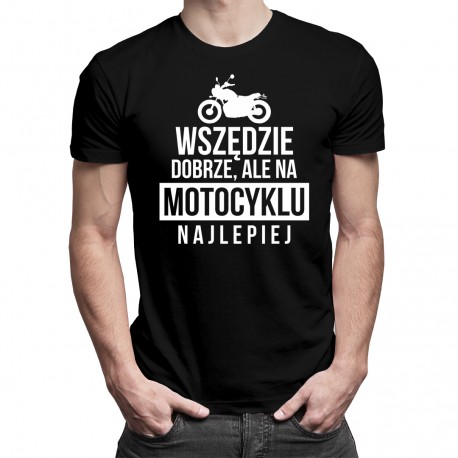 Wszędzie dobrze, ale na motocyklu najlepiej - damska lub męska koszulka z nadrukiem