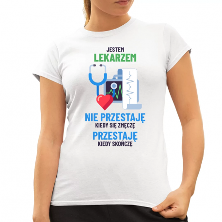 Jestem lekarzem, nie przestaję kiedy się zmęczę - damska koszulka na prezent