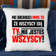 Nie obchodzi mnie to, że wszyscy idą, ty nie jesteś wszyscy! - poduszka na prezent