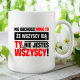 Nie obchodzi mnie to, że wszyscy idą, ty nie jesteś wszyscy! - kubek na prezent