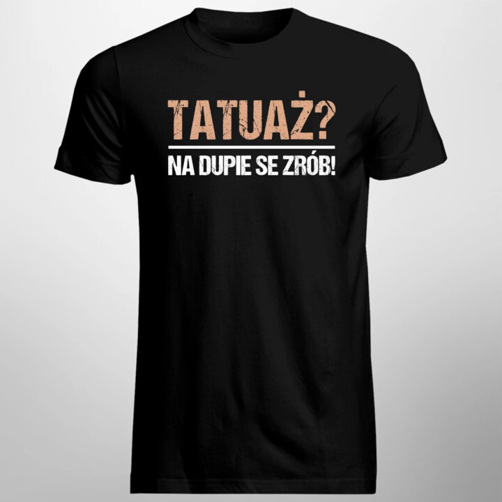 Tatuaż? na dupie se zrób! - męska koszulka na prezent