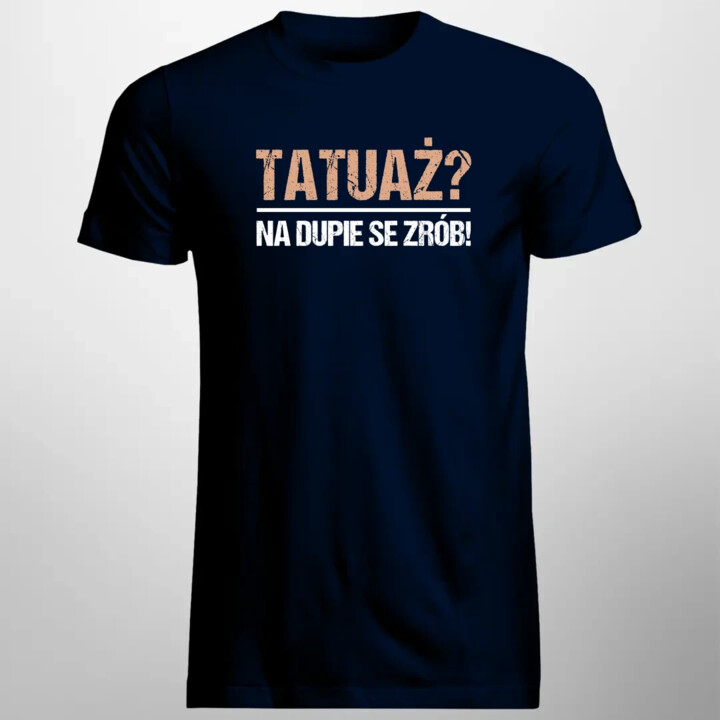 Tatuaż? na dupie se zrób! - męska koszulka na prezent