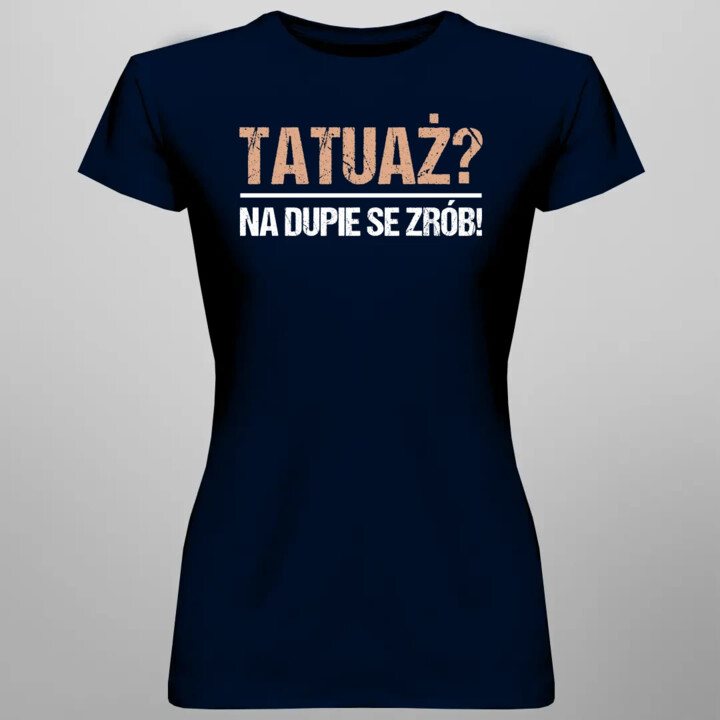 Tatuaż? na dupie se zrób! - damska koszulka na prezent