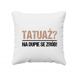 Tatuaż? na dupie se zrób! - poduszka na prezent