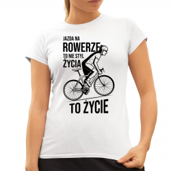 Jazda na rowerze to nie styl życia, to życie - damska koszulka na prezent