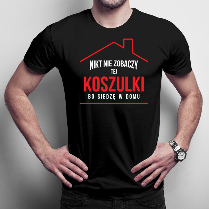 Nikt nie zobaczy tej koszulki bo siedzę w domu - męska koszulka z nadrukiem