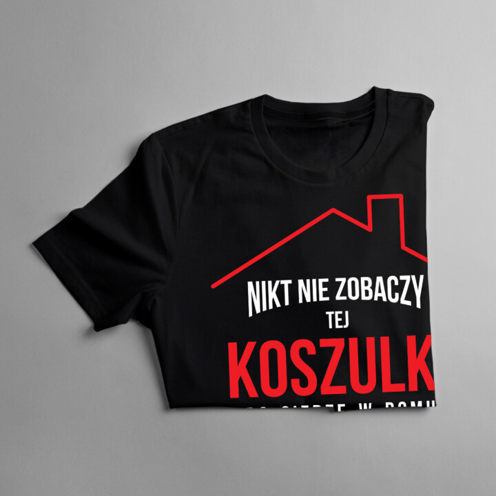 Nikt nie zobaczy tej koszulki bo siedzę w domu - męska koszulka z nadrukiem