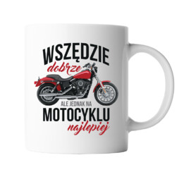 Wszędzie dobrze, ale na motocyklu najlepiej - kubek z nadrukiem