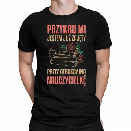 Przykro mi - jestem już zajęty przez atrakcyjną nauczycielkę - męska koszulka na prezent