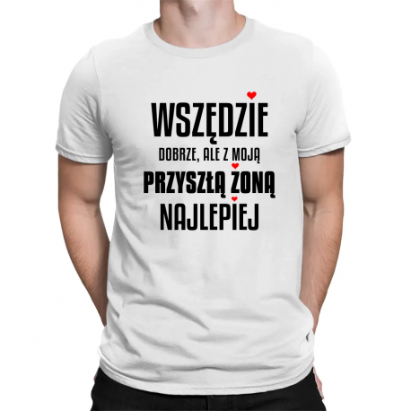 Wszędzie dobrze, ale z moją przyszłą żoną najlepiej - męska koszulka na prezent