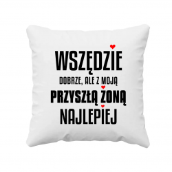 Wszędzie dobrze, ale z moją przyszłą żoną najlepiej - poduszka na prezent