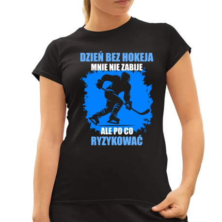 Dzień bez hokeja mnie nie zabije, ale po co ryzykować - damska koszulka na prezent