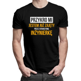 Przykro mi - jestem już zajęty przez atrakcyjną inżynierkę - męska koszulka z nadrukiem