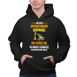 Jestem operatorem koparki - nie kłócę się - męska bluza na prezent