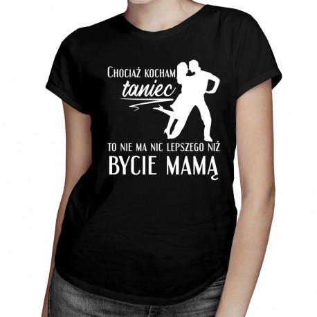 Chociaż kocham taniec - mama - damska koszulka z nadrukiem