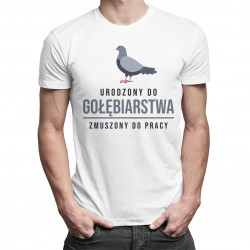 Urodzony do gołębiarstwa, zmuszony do pracy - męska koszulka z nadrukiem
