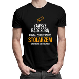 Zawsze bądź sobą - stolarz - męska koszulka z nadrukiem