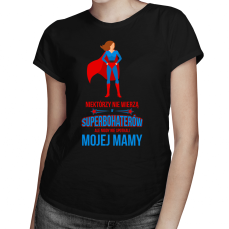 Niektórzy nie wierzą w superbohaterów, ale nigdy nie spotkali mojej mamy - damska koszulka z nadrukiem