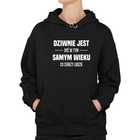 Dziwnie jest być w tym samym wieku co starzy ludzie - damska bluza na prezent