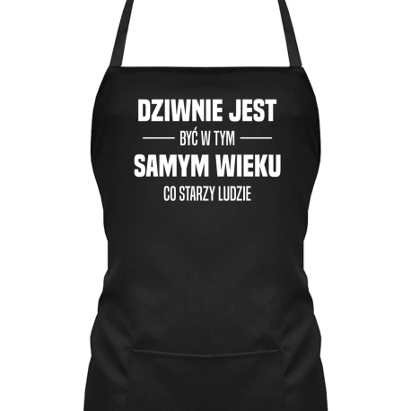 Dziwnie jest być w tym samym wieku co starzy ludzie - fartuch na prezent