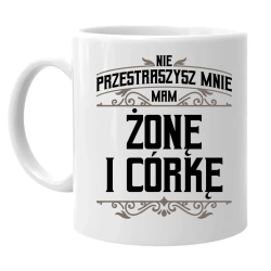 Nie przestraszysz mnie - mam żonę i córkę - kubek na prezent