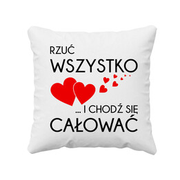 Rzuć wszystko i chodź się całować - poduszka z nadrukiem