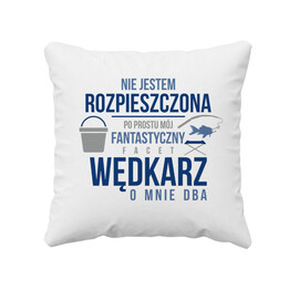 Nie jestem rozpieszczona, po prostu mój fantastyczny facet wędkarz o mnie dba  - poduszka z nadrukiem