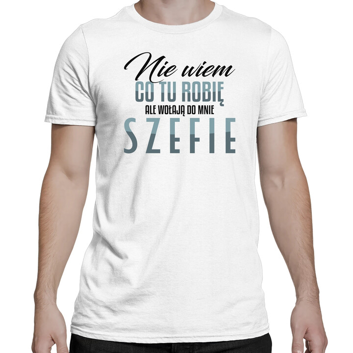 Nie wiem co tu robię, ale wołają do mnie szefie - męska koszulka na prezent