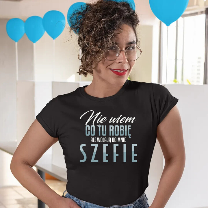 Nie wiem co tu robię, ale wołają do mnie szefie - damska koszulka na prezent