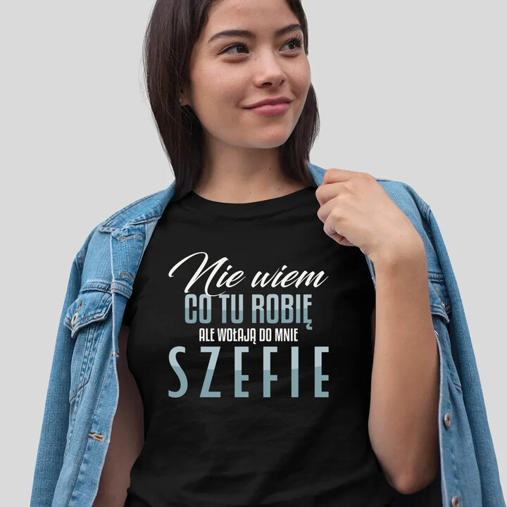 Nie wiem co tu robię, ale wołają do mnie szefie - damska koszulka na prezent