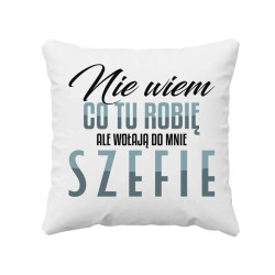 Nie wiem co tu robię, ale wołają do mnie szefie - poduszka na prezent