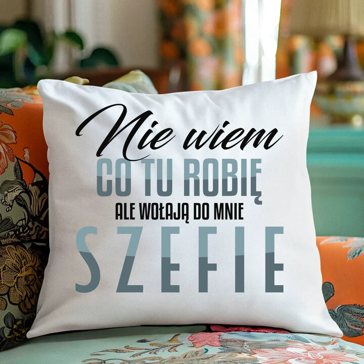 Nie wiem co tu robię, ale wołają do mnie szefie - poduszka na prezent
