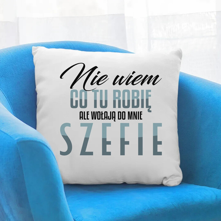 Nie wiem co tu robię, ale wołają do mnie szefie - poduszka na prezent