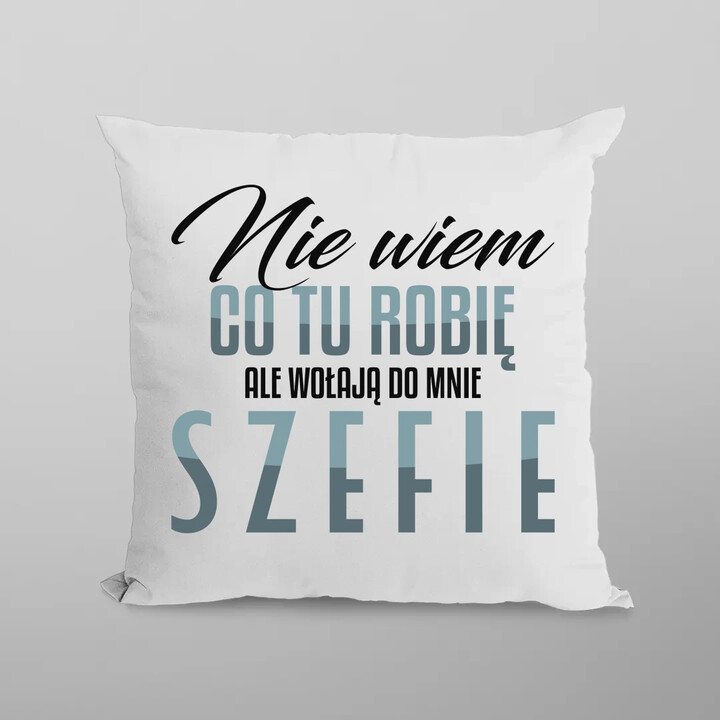 Nie wiem co tu robię, ale wołają do mnie szefie - poduszka na prezent