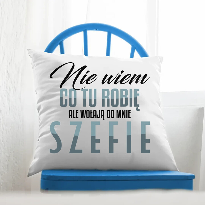 Nie wiem co tu robię, ale wołają do mnie szefie - poduszka na prezent