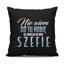 Nie wiem co tu robię, ale wołają do mnie szefie - czarna poduszka na prezent