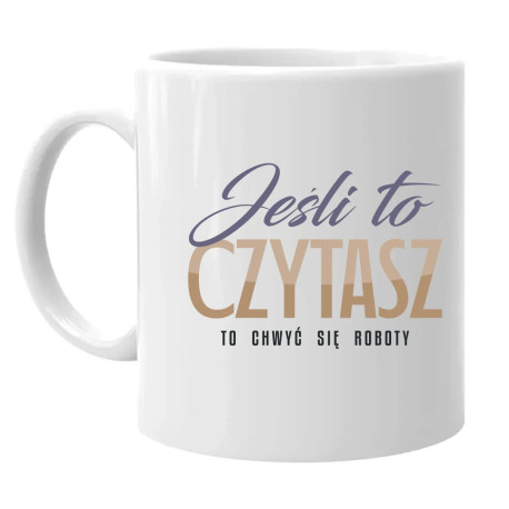 Jeśli to czytasz to chwyć się roboty - kubek na prezent