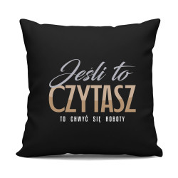 Jeśli to czytasz to chwyć się roboty - czarna poduszka na prezent