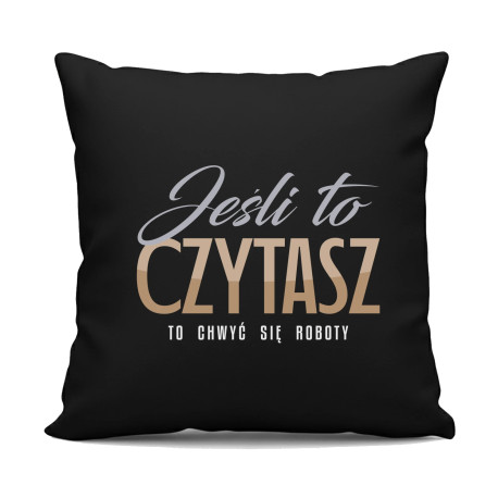 Jeśli to czytasz to chwyć się roboty - czarna poduszka na prezent