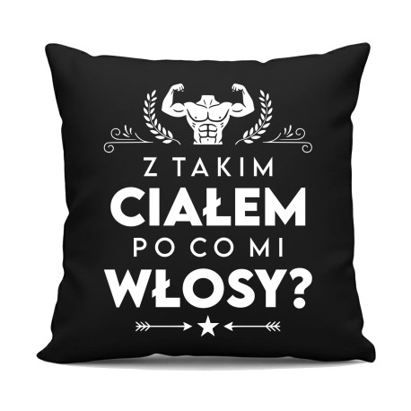Z takim ciałem po co mi włosy? - czarna poduszka na prezent