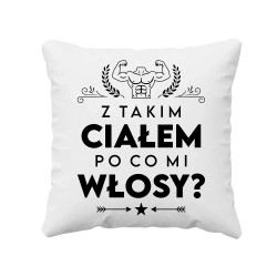 Z takim ciałem po co mi włosy? - poduszka na prezent