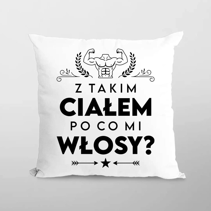 Z takim ciałem po co mi włosy? - poduszka na prezent