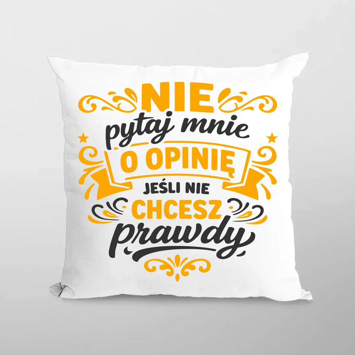 Nie pytaj mnie o opinię, jeśli nie chcesz prawdy - poduszka na prezent