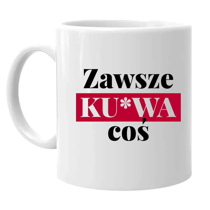 Zawsze ku*wa coś - kubek na prezent