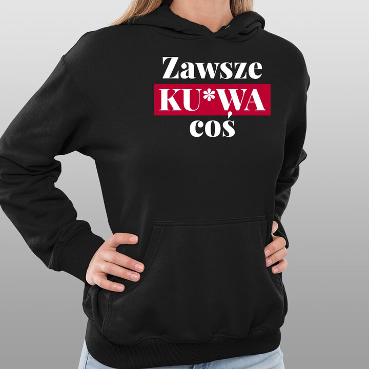 Zawsze ku*wa coś - damska bluza na prezent