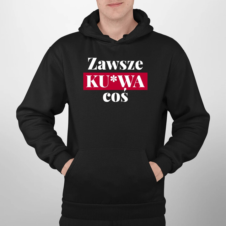 Zawsze ku*wa coś - męska bluza na prezent