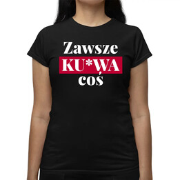 Zawsze ku*wa coś - damska koszulka na prezent